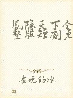 凤隐天下全集完整版短剧免费