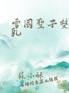 雪国圣子双性产乳