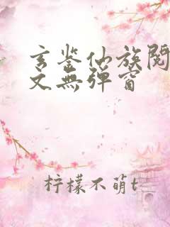 玄鉴仙族阅读全文无弹窗