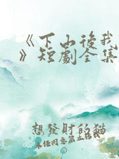 《下山后我无敌》短剧全集