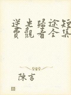 逆光归途短剧免费观看全集高清