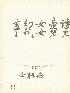 玄幻女帝转生成了我女儿免费全集