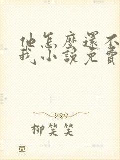 他怎么还不喜欢我小说免费阅读