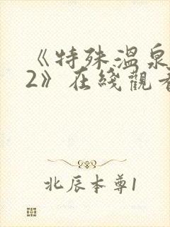 《特殊温泉旅行2》在线观看免费