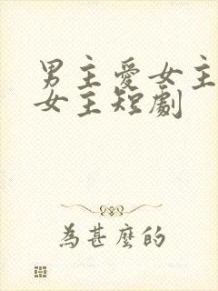 男主爱女主却虐女主短剧