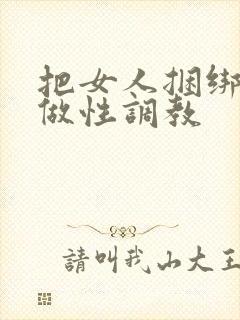把女人捆绑起来做性调教