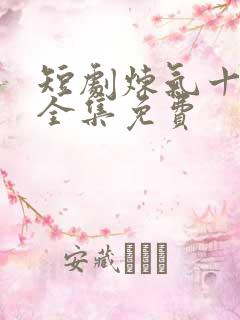 短剧炼气十万年全集免费