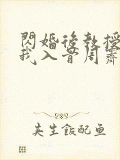 闪婚后教授他宠我入骨周霁全文在线阅读