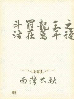 斗罗龙王之雨浩活在万年后