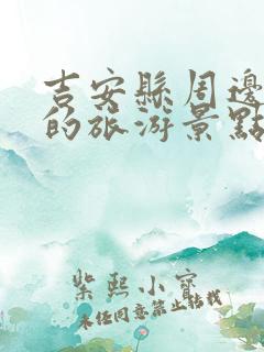 吉安县周边好玩的旅游景点推荐