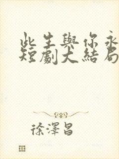 此生与你永离别短剧大结局