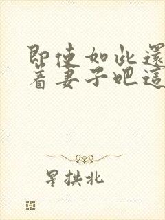 即使如此还是爱着妻子吧这动漫,有5集[笑哭]