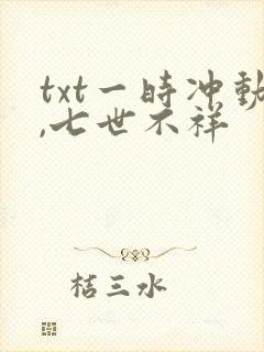 txt一时冲动,七世不祥