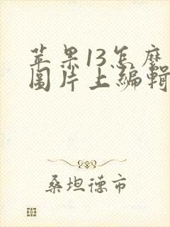 苹果13怎么在图片上编辑文字