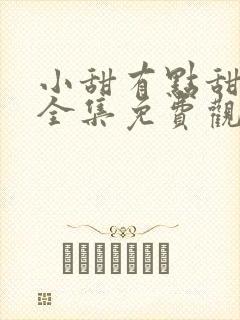 小甜有点甜短剧全集免费观看