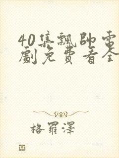 40集飘帅电视剧免费看全集