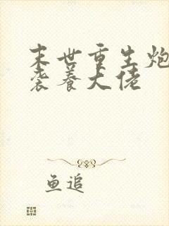 末世重生炮灰逆袭养大佬