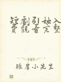 短剧引她入室免费观看完整版