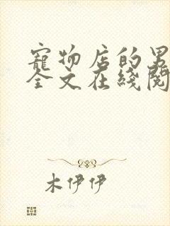 宠物店的男人们全文在线阅读