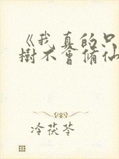 《我真的只会砍树不会修仙》