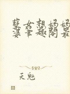 孽女想妈妈做老婆笔趣阁最新章节更