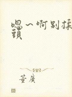 嗯～啊别揉我奶头