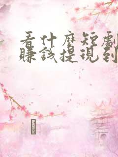 看什么短剧可以赚钱提现到微信