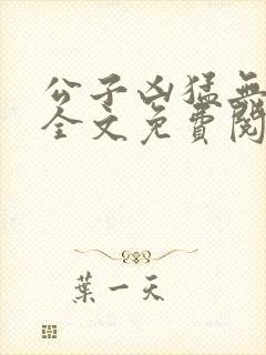 公子凶猛无弹窗全文免费阅读