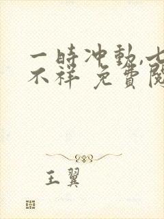 一时冲动,七世不祥 免费阅读