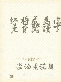 终将成为你漫画免费阅读下拉式