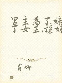 男主为了妹妹娶了女主,让妹妹嫁给男二古言