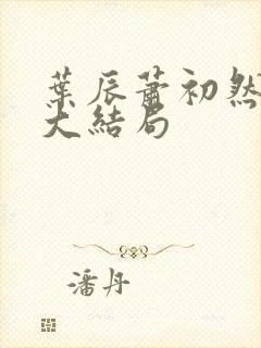 叶辰萧初然完结大结局