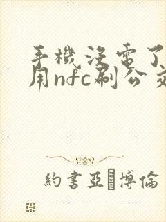 手机没电了可以用nfc刷公交卡吗