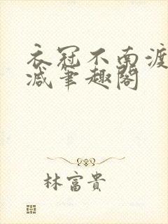 衣冠不南渡无删减笔趣阁