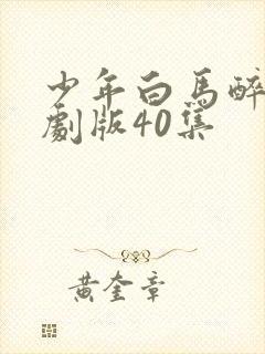 少年白马醉春风剧版40集