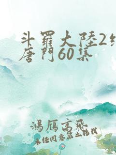 斗罗大陆2绝世唐门60集