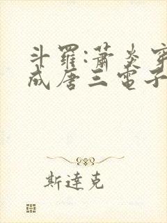 斗罗:萧炎穿越成唐三电子书免费看