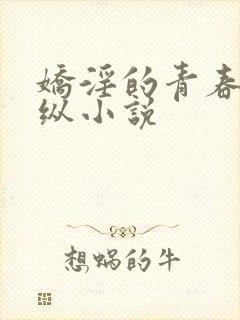 娇淫的青春之放纵小说