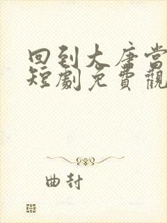 回到大唐当太子短剧免费观看完整版