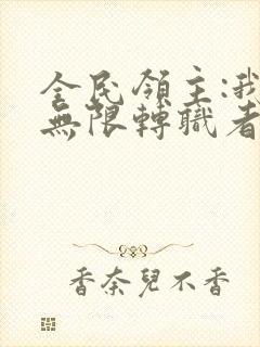 全民领主:我有无限转职者下载txt全集下载