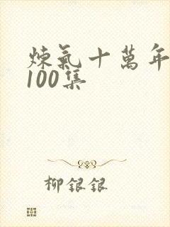 炼气十万年短剧100集