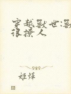 穿越兽世:兽夫很撩人