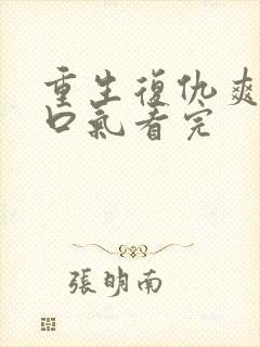 重生复仇爽文一口气看完