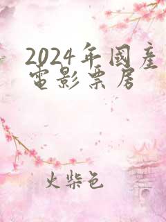 2024年国产电影票房