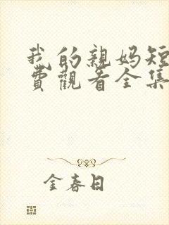 我的亲妈短剧免费观看全集高清