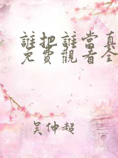 谁把谁当真漫画免费观看全集无删减