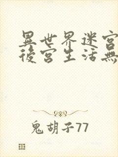 异世界迷宫里的后宫生活无删减在线看