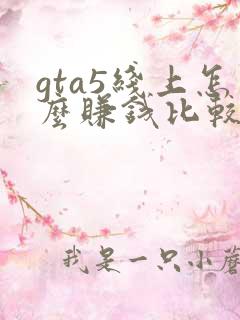 gta5线上怎么赚钱比较快