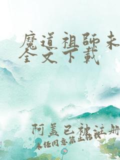 魔道祖师未删减全文下载