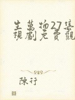 生万物27集电视剧免费观看全集完整版